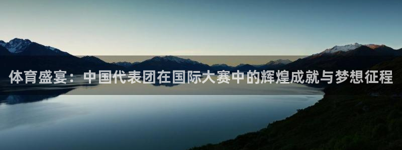 米兰体育官网下载招商电话地址查询:体育盛宴:中国代表团在国际