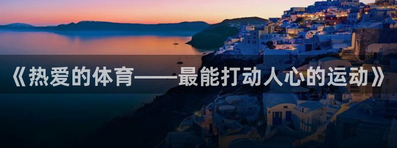 米兰体育官网下载平台注册:《热爱的体育——最能打动人心的运动